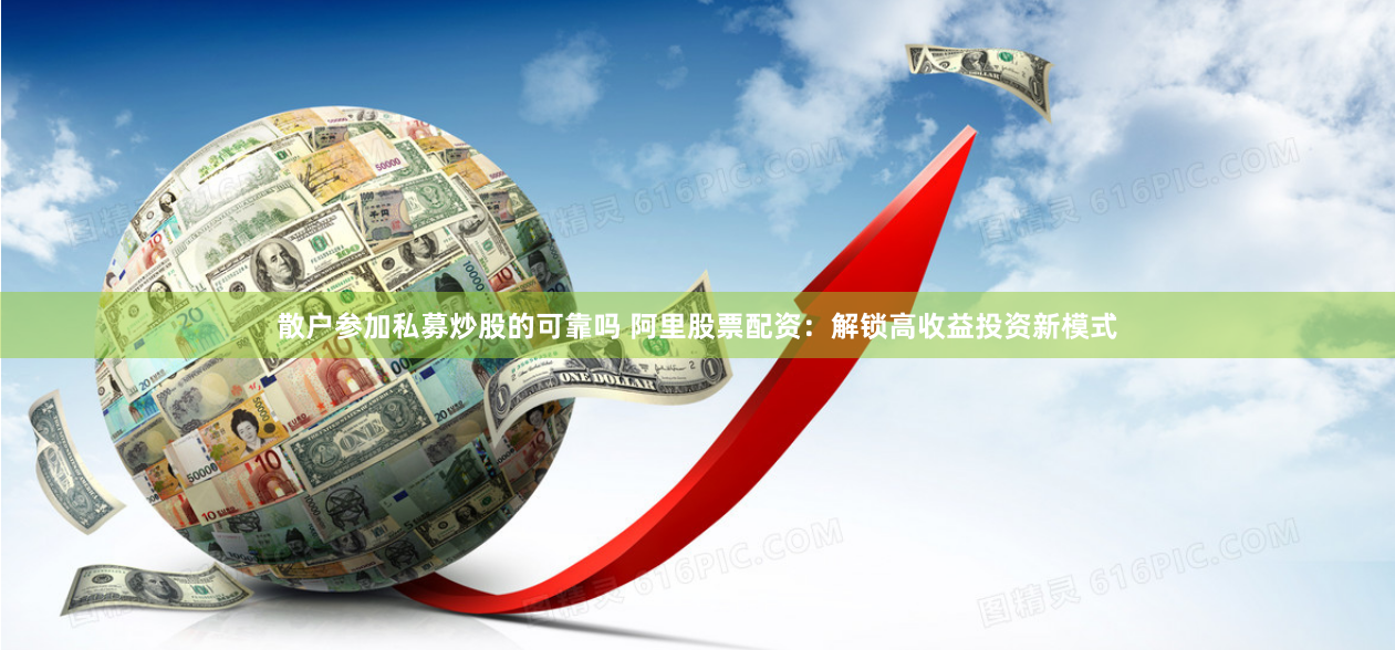 散户参加私募炒股的可靠吗 阿里股票配资：解锁高收益投资新模式