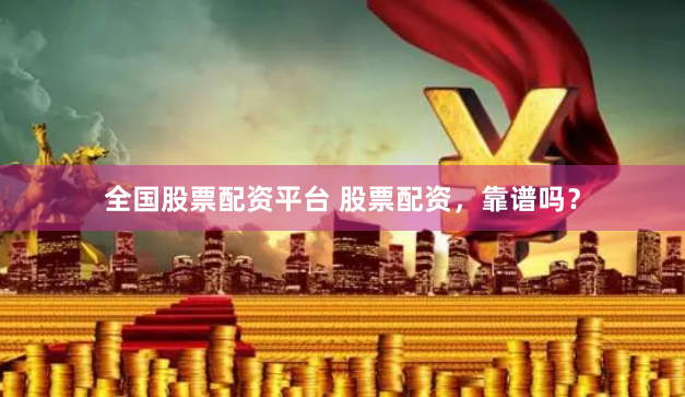 全国股票配资平台 股票配资，靠谱吗？