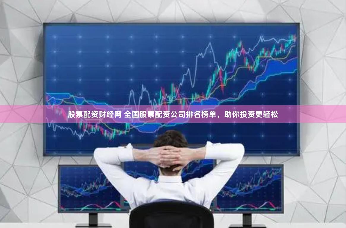 股票配资财经网 全国股票配资公司排名榜单，助你投资更轻松
