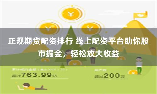 正规期货配资排行 线上配资平台助你股市掘金，轻松放大收益