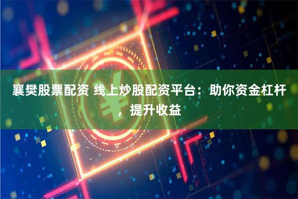 襄樊股票配资 线上炒股配资平台：助你资金杠杆，提升收益