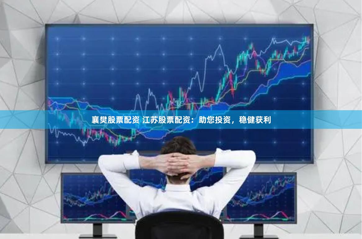襄樊股票配资 江苏股票配资：助您投资，稳健获利