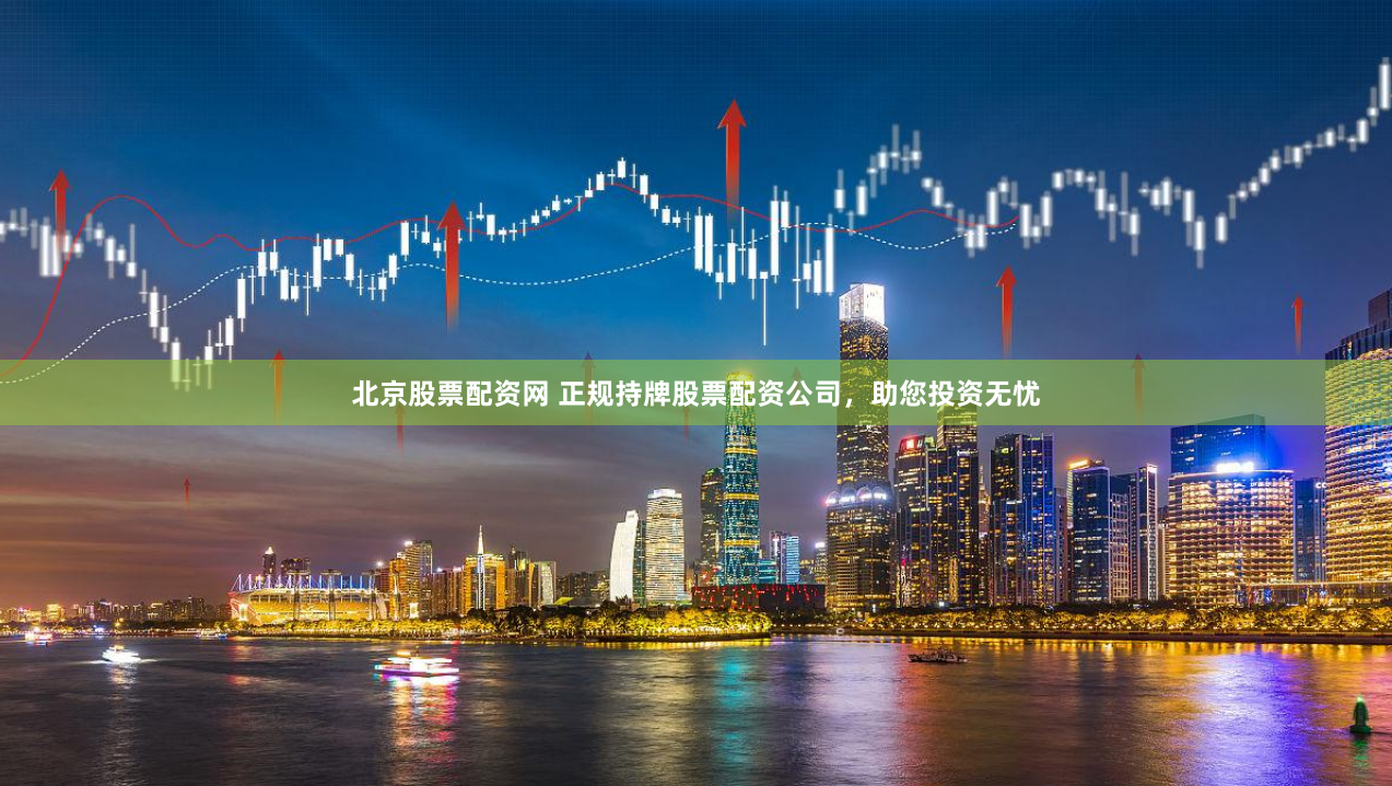 北京股票配资网 正规持牌股票配资公司，助您投资无忧