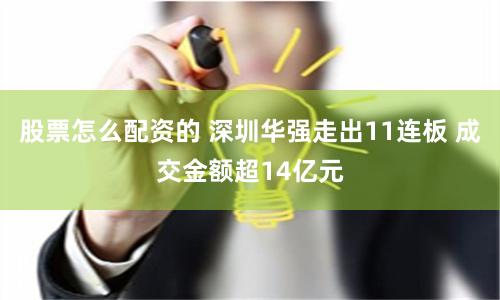 股票怎么配资的 深圳华强走出11连板 成交金额超14亿元