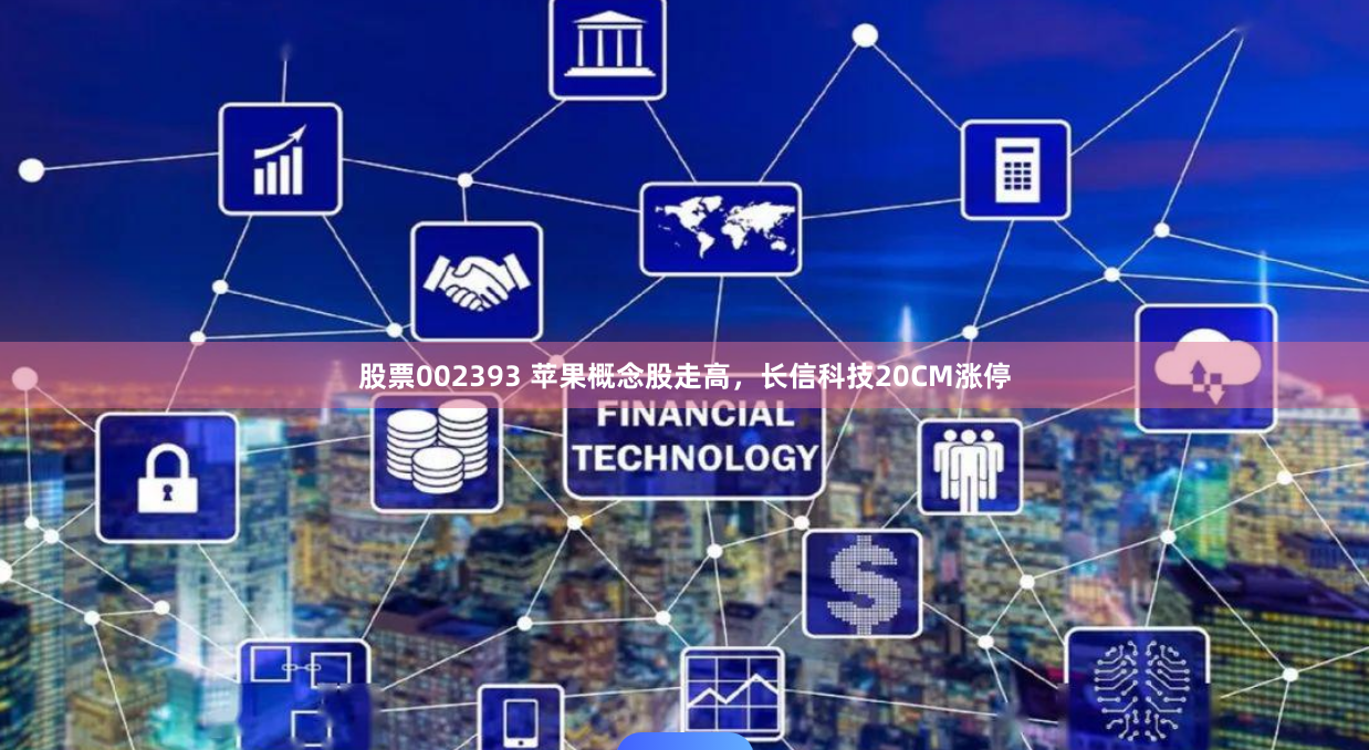 股票002393 苹果概念股走高，长信科技20CM涨停