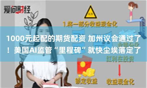 1000元起配的期货配资 加州议会通过了！美国AI监管“里程碑”就快尘埃落定了