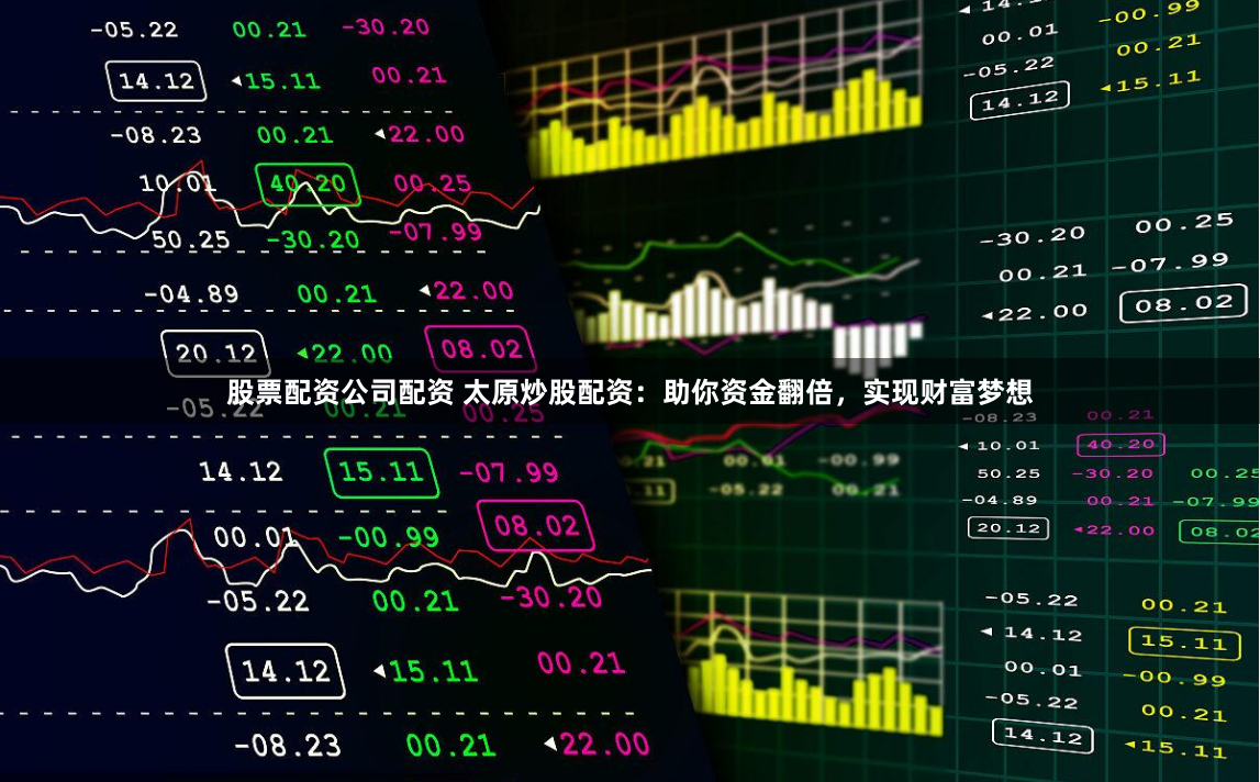 股票配资公司配资 太原炒股配资：助你资金翻倍，实现财富梦想