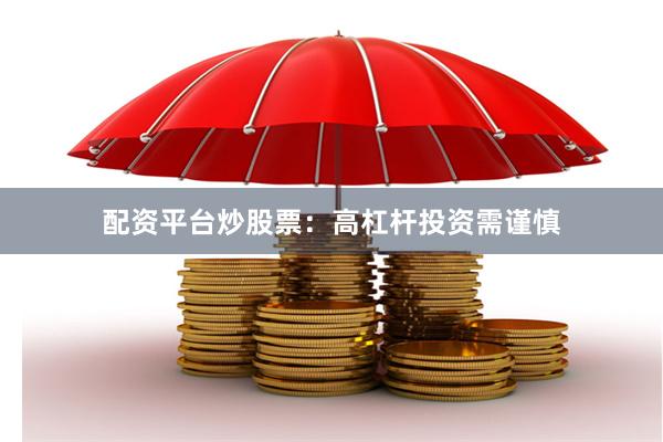 配资平台炒股票：高杠杆投资需谨慎
