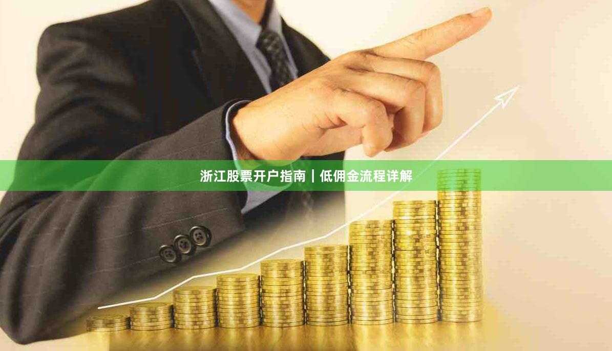 浙江股票开户指南｜低佣金流程详解