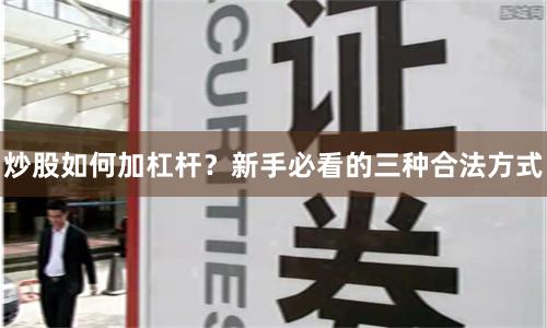 炒股如何加杠杆？新手必看的三种合法方式