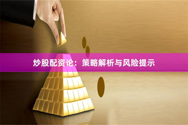 炒股配资论：策略解析与风险提示