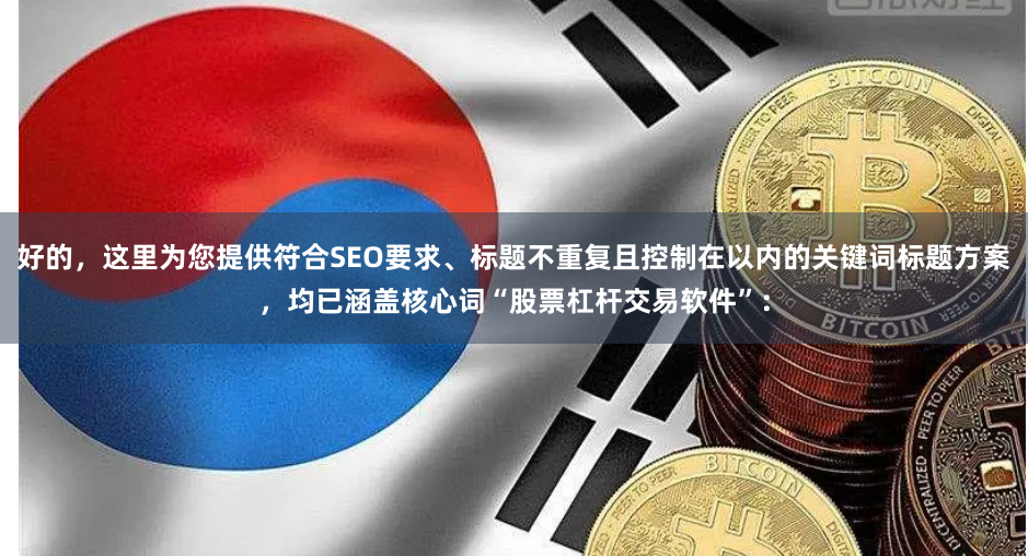 好的，这里为您提供符合SEO要求、标题不重复且控制在以内的关键词标题方案，均已涵盖核心词“股票杠杆交易软件”：