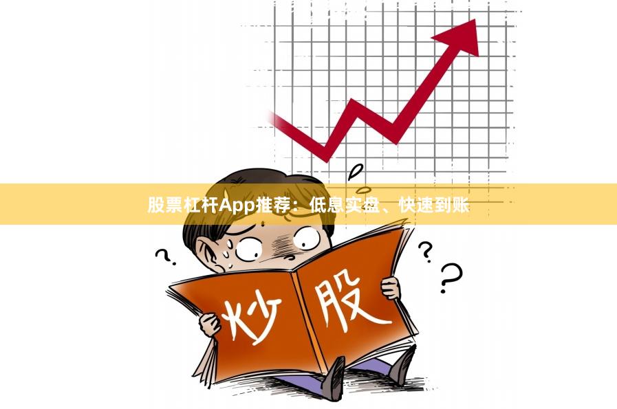 股票杠杆App推荐：低息实盘、快速到账