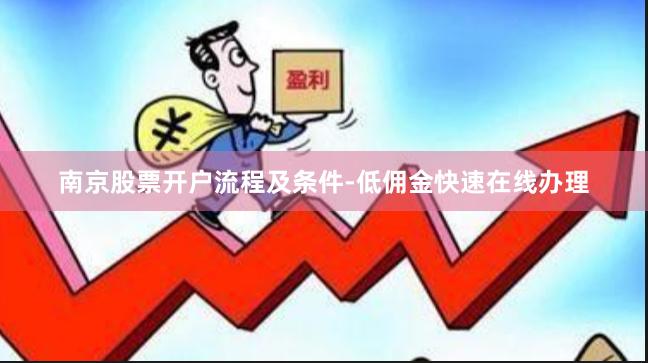 南京股票开户流程及条件-低佣金快速在线办理