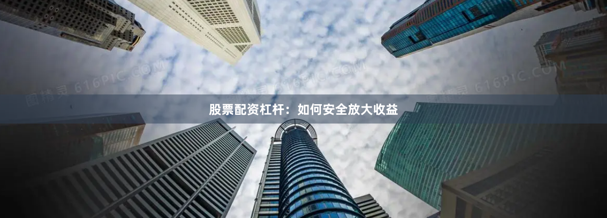股票配资杠杆：如何安全放大收益